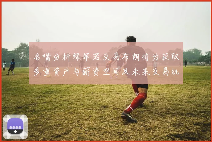 名嘴分析绿军若交易布朗将为获取多重资产与薪资空间及未来交易机会