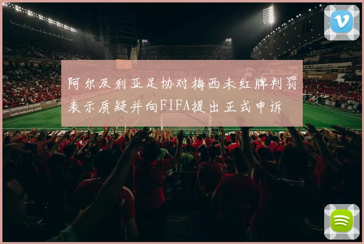 阿尔及利亚足协对梅西未红牌判罚表示质疑并向FIFA提出正式申诉