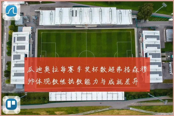 瓜迪奥拉每赛季奖杯数超弗格森穆帅体现教练执教能力与成就差异