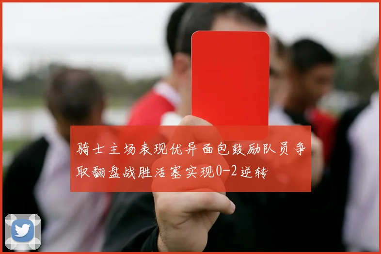 骑士主场表现优异面包鼓励队员争取翻盘战胜活塞实现0-2逆转