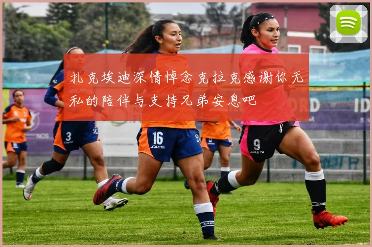 扎克埃迪深情悼念克拉克感谢你无私的陪伴与支持兄弟安息吧