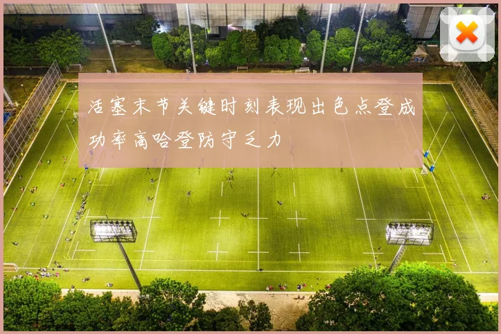 活塞末节关键时刻表现出色点登成功率高哈登防守乏力