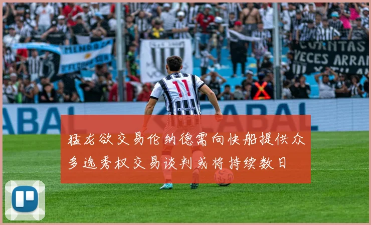 猛龙欲交易伦纳德需向快船提供众多选秀权交易谈判或将持续数日