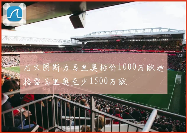 尤文图斯为马里奥标价1000万欧迪格雷戈里奥至少1500万欧